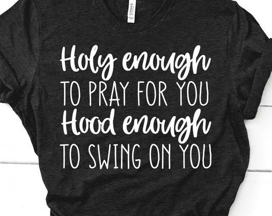 Holy Enough To Pray for You Hood Enough to Swing at You, Inspirational Shirt, Gift For Friend, Christian Shirt, Religious Shirt