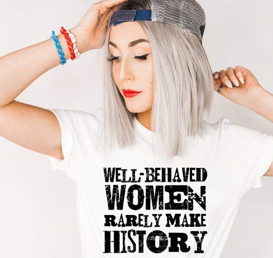 Well Behaved Women Rarely Make History Shirt, Feminist Shirt , Inspirational T-shirt, Motivational Shirt, Empowered Women, For Women